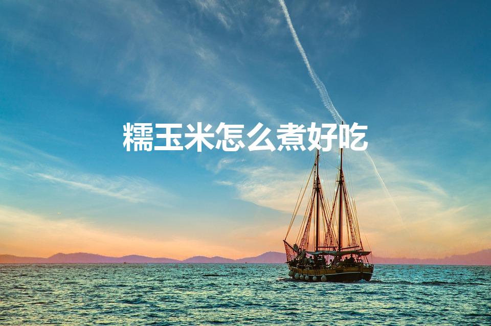 糯玉米怎么煮好吃（糯玉米怎样煮）