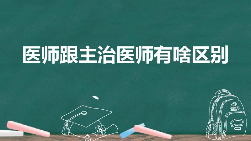 医师跟主治医师有啥区别（医师和主治医师的区别）