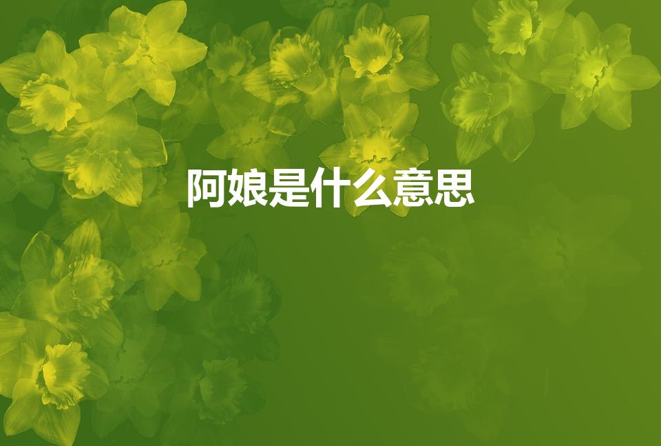 阿娘是什么意思（广西方言阿娘什么意思）