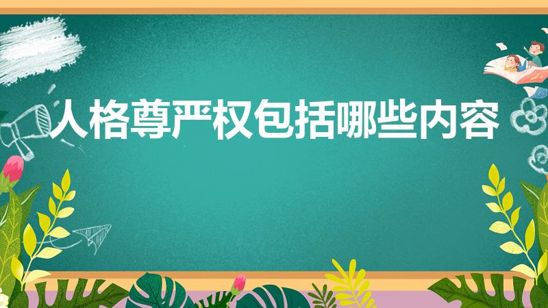 人格尊严权包括哪些内容（人格尊严权包括哪几个）