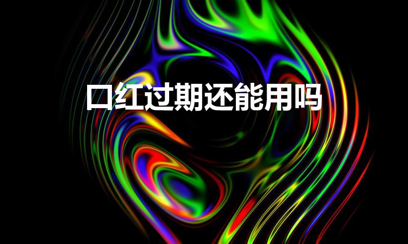 口红过期还能用吗（口红过期了可以用吗）