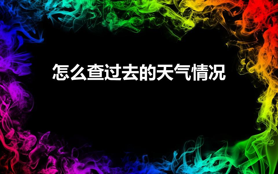 怎么查过去的天气情况（过去的天气记录怎么查询）