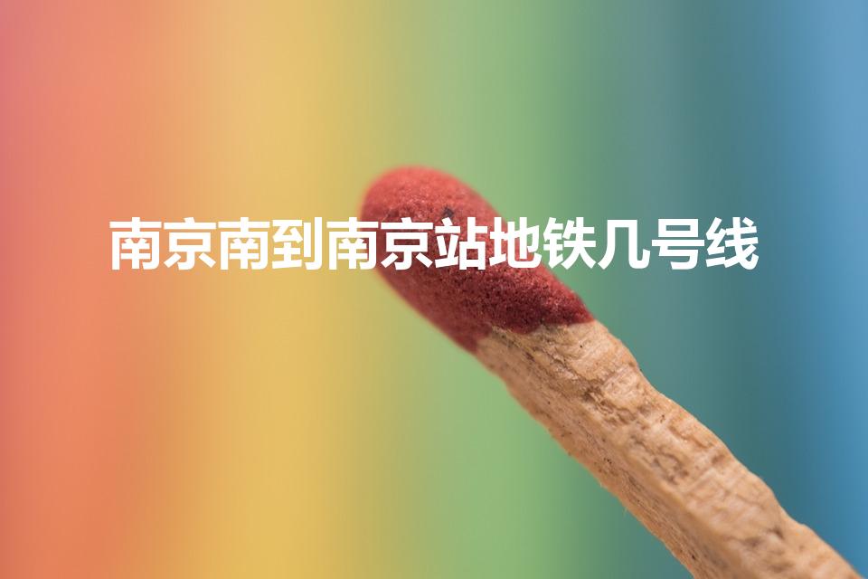 南京南到南京站地铁几号线（南京南站到南京站坐几号地铁）