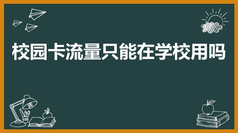 校园卡流量只能在学校用吗（校园流量只能在学校用吗）