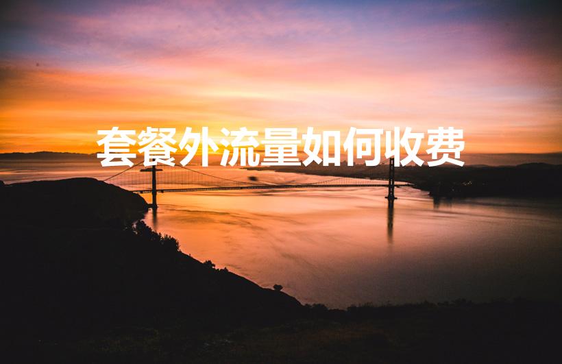 套餐外流量如何收费（移动超出流量怎么计费）