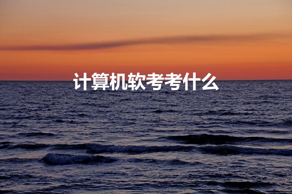 计算机软考考什么（软考考什么）