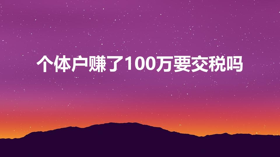 个体户赚了100万要交税吗（走账100万要交多少税）
