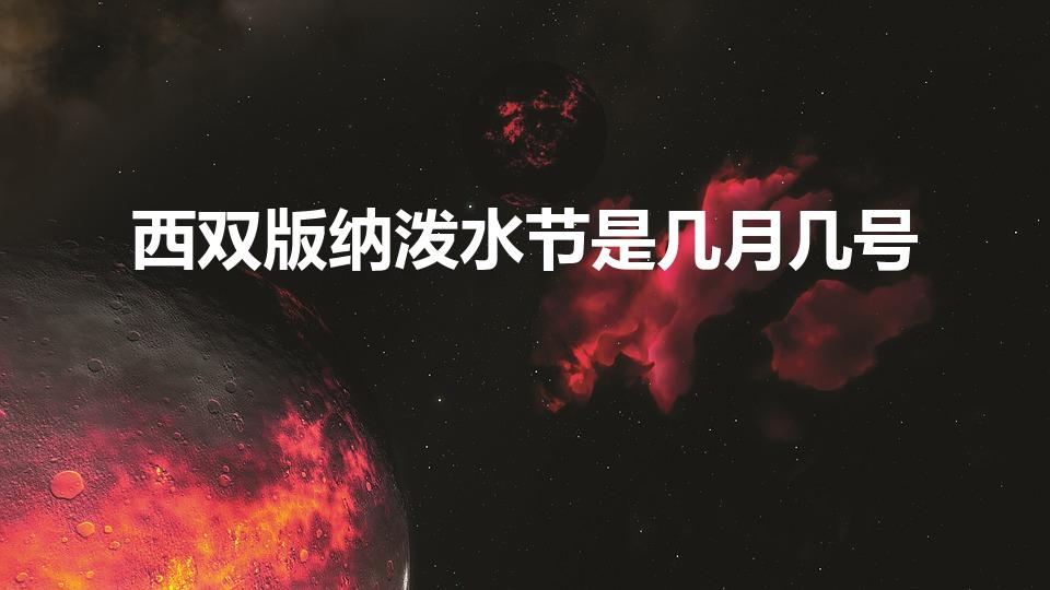 西双版纳泼水节是几月几号（西双版纳泼水节每年几月几号）