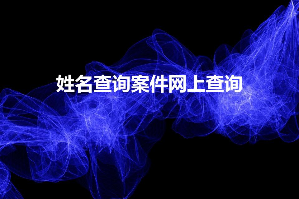 姓名查询案件网上查询（姓名怎么查别人案件）