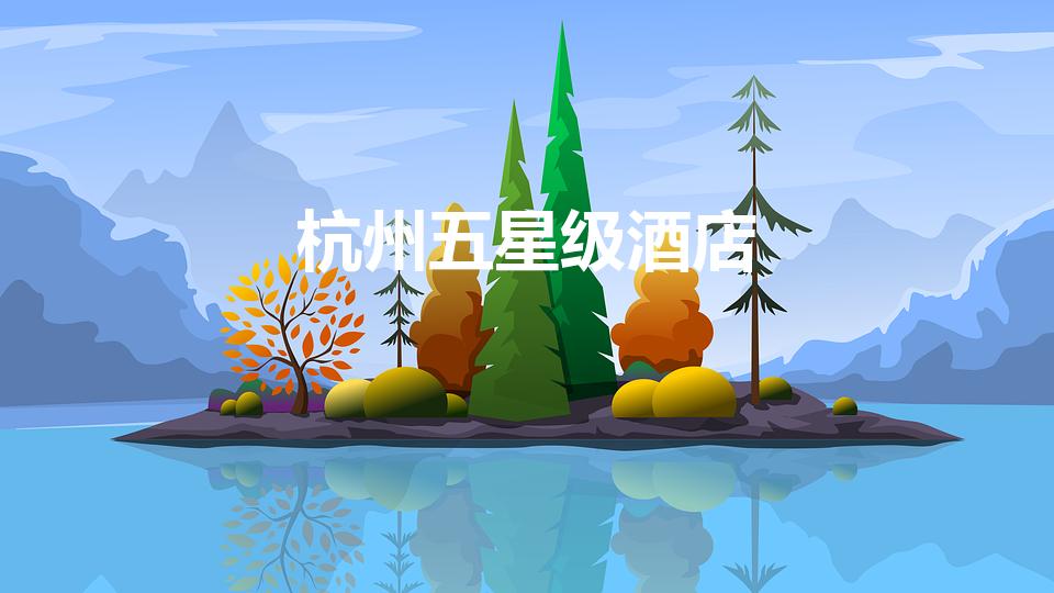 杭州五星级酒店（杭州五星级酒店排行）