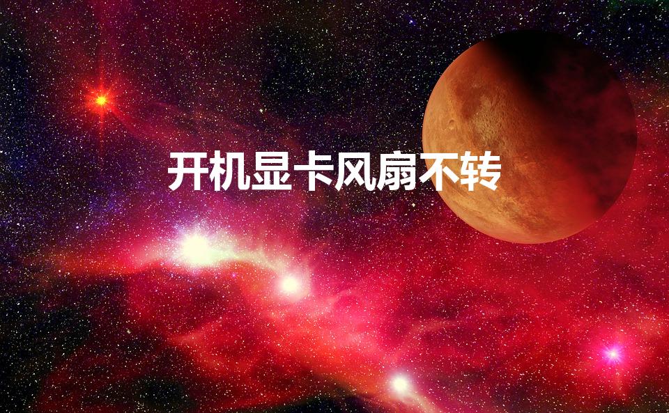 开机显卡风扇不转（电脑开机显卡风扇不转是什么原因）