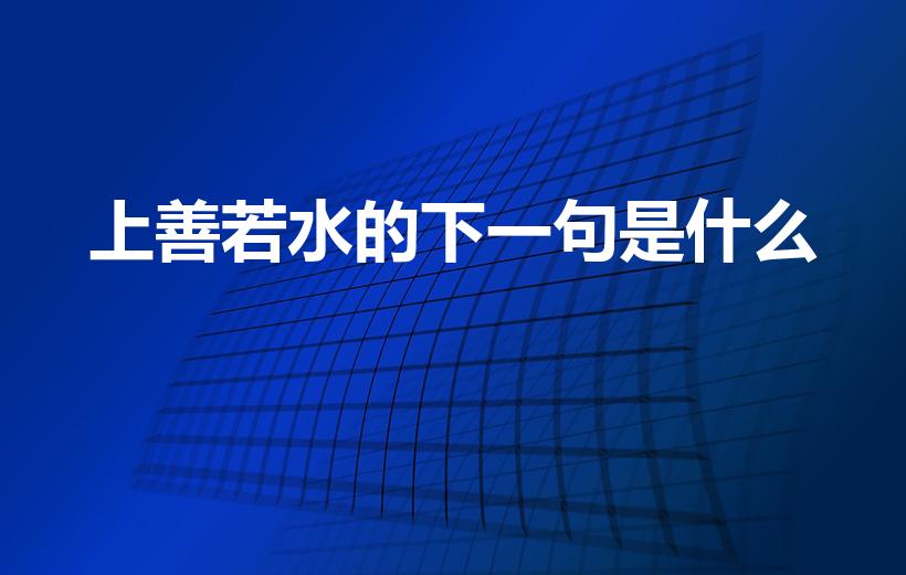 上善若水的下一句是什么（上善若水下一句）