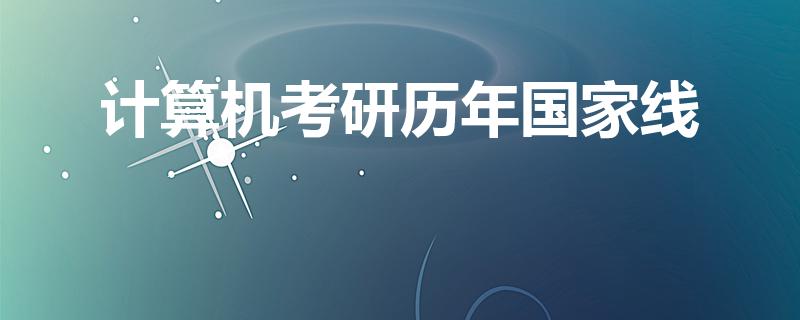 计算机考研历年国家线（2022计算机考研分数线一览表）
