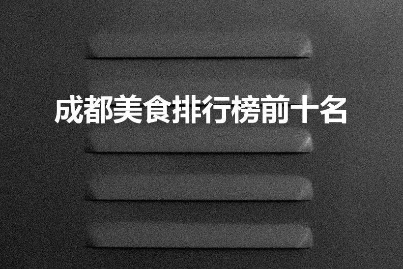 成都美食排行榜前十名（成都美食攻略十大必吃排行榜）