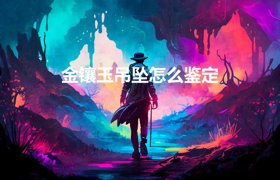 金镶玉吊坠怎么鉴定（金镶玉怎么鉴定）