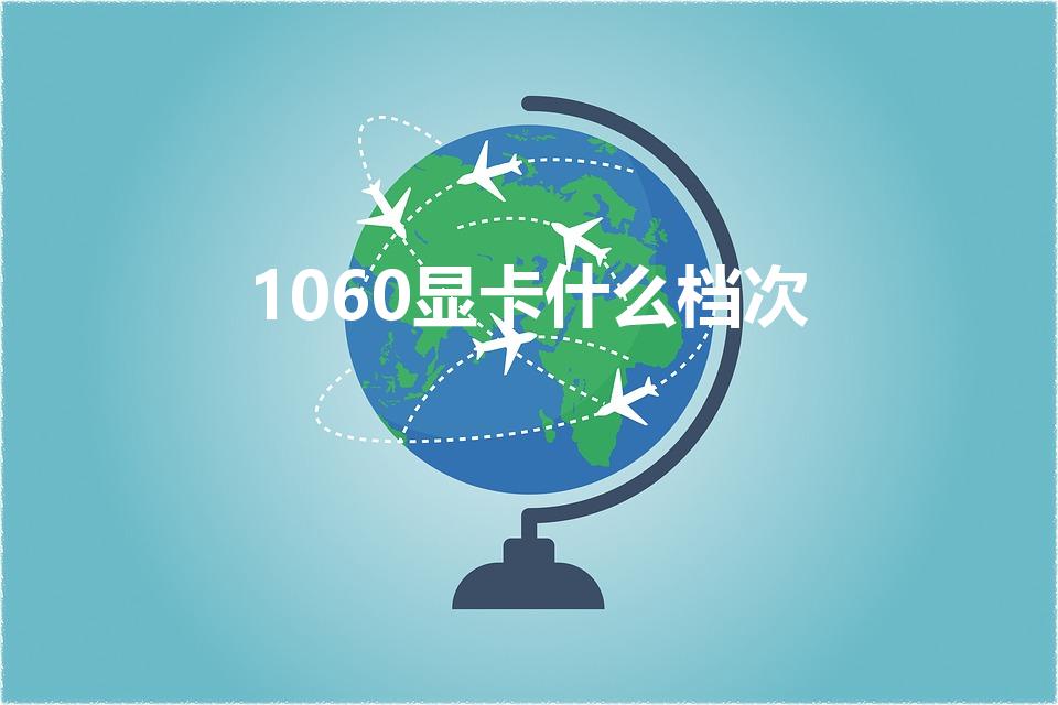 1060显卡什么档次（GTX1060是个什么水平）