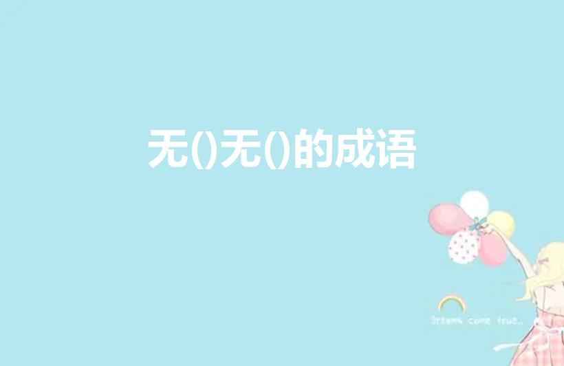 无()无()的成语（“无……无……”组成的成语有哪些）