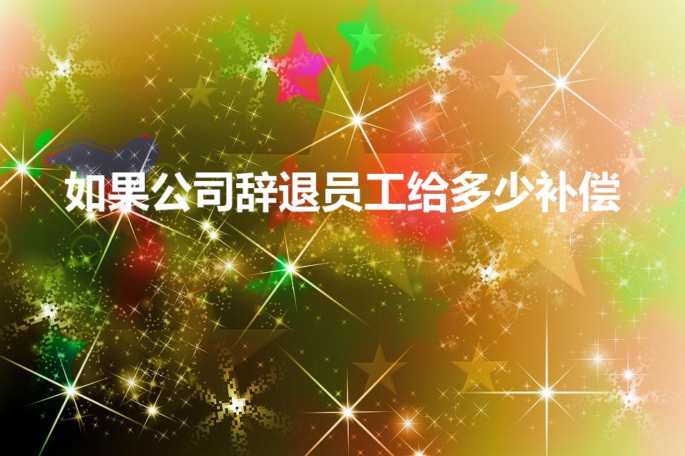 如果公司辞退员工给多少补偿（被公司开除员工赔偿有多少）