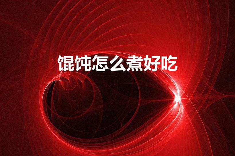 馄饨怎么煮好吃（怎样煮馄炖）