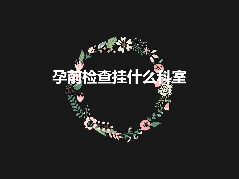 孕前检查挂什么科室（夫妻做孕前检查要挂哪个科）