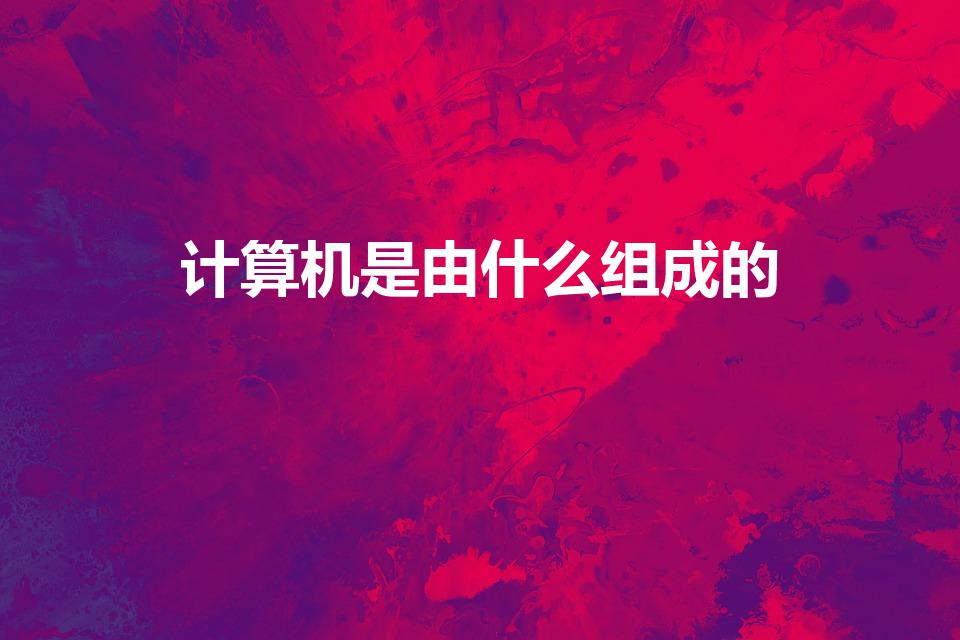 计算机是由什么组成的（计算机有哪四个部分组成）