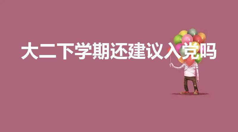 大二下学期还建议入党吗（大专大二入党来得及吗）