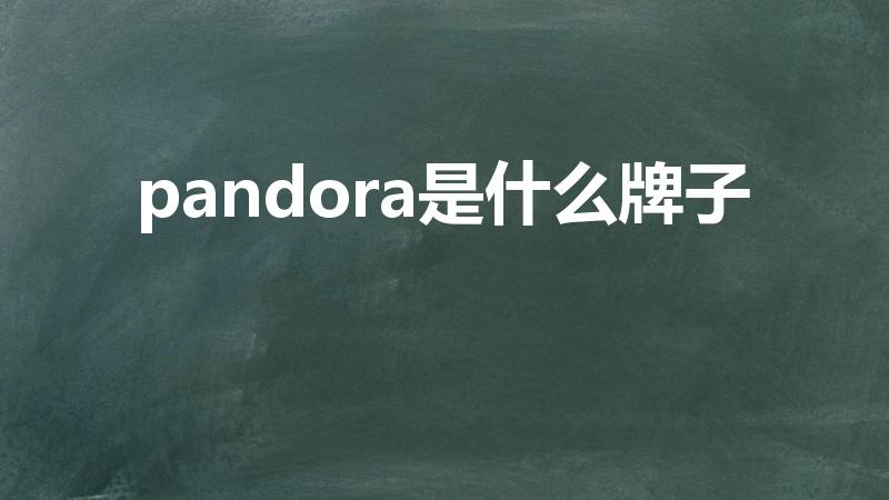 pandora是什么牌子（潘多拉是什么品牌）