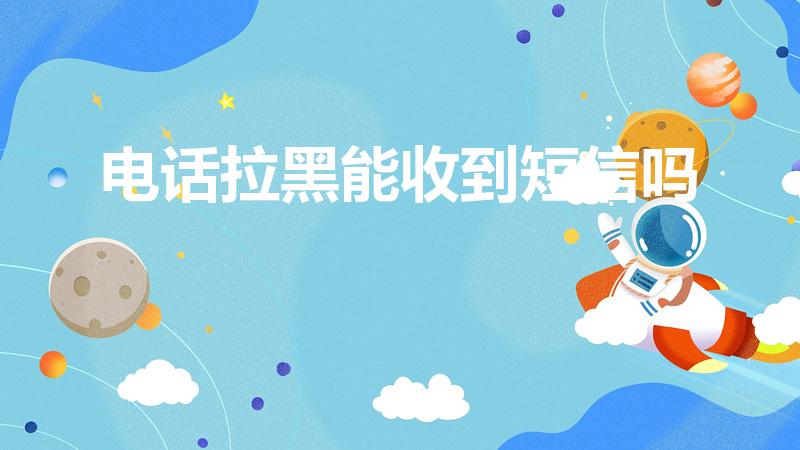 电话拉黑能收到短信吗（电话拉黑了,发短信对方能收到吗）