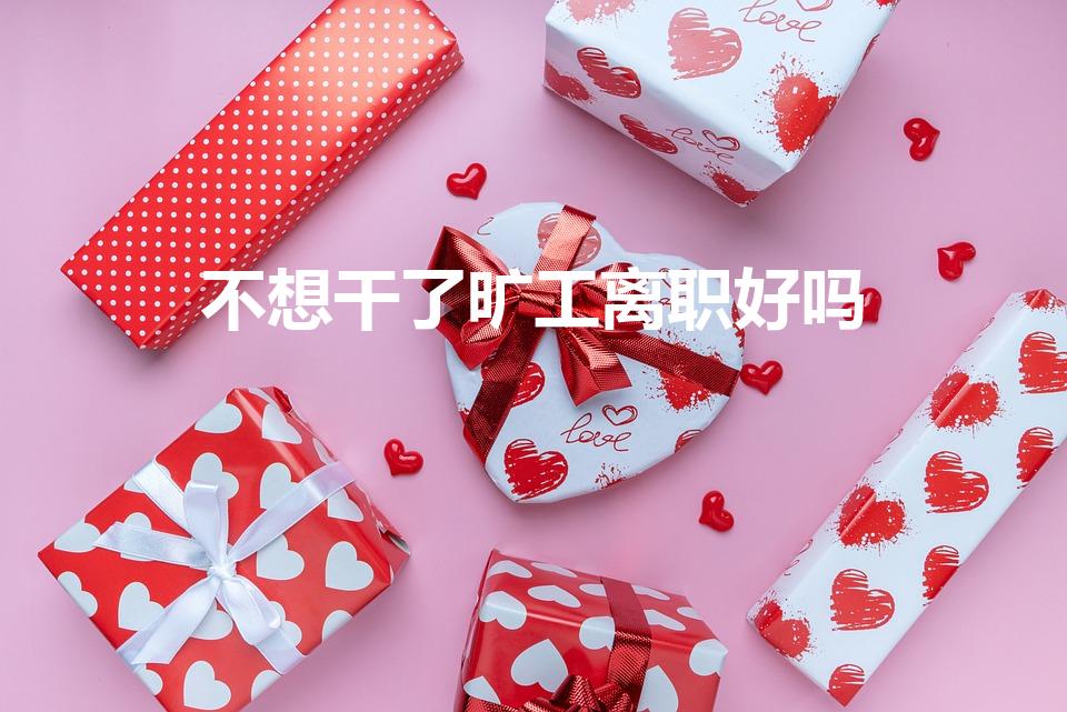不想干了旷工离职好吗（旷工离职对以后有什么影响吗）