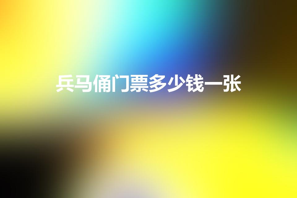 兵马俑门票多少钱一张（兵马俑门票卖多少钱）