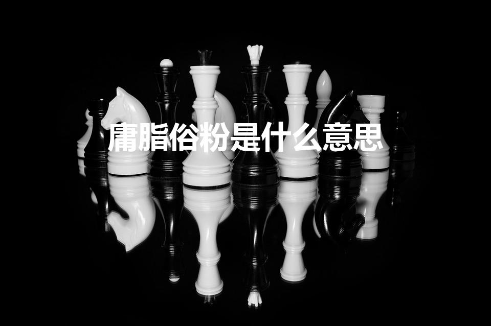 庸脂俗粉是什么意思（什么是庸脂俗粉）