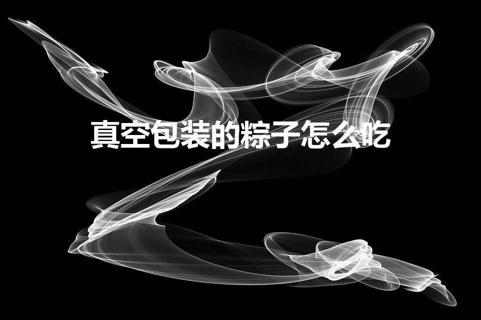 真空包装的粽子怎么吃（真空水晶粽怎么吃）