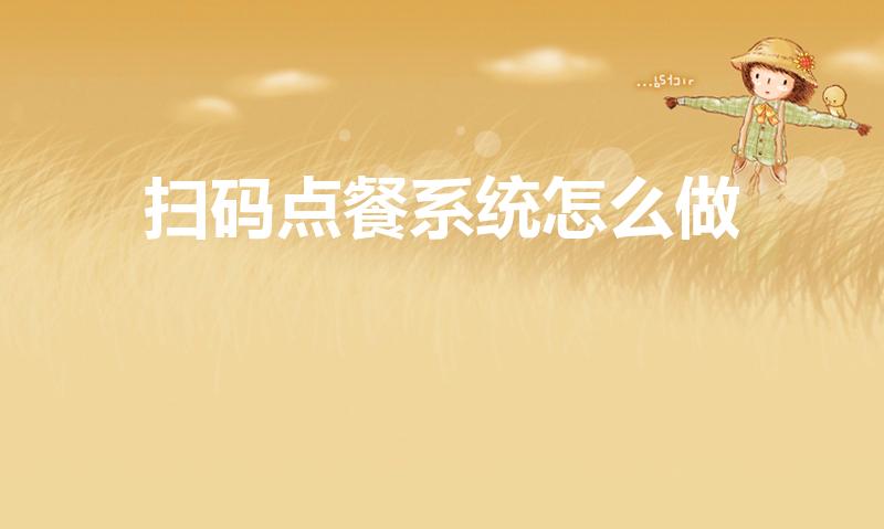 扫码点餐系统怎么做（二维码点餐系统怎么做）
