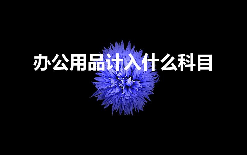 办公用品计入什么科目（办公用品属于什么会计科目）