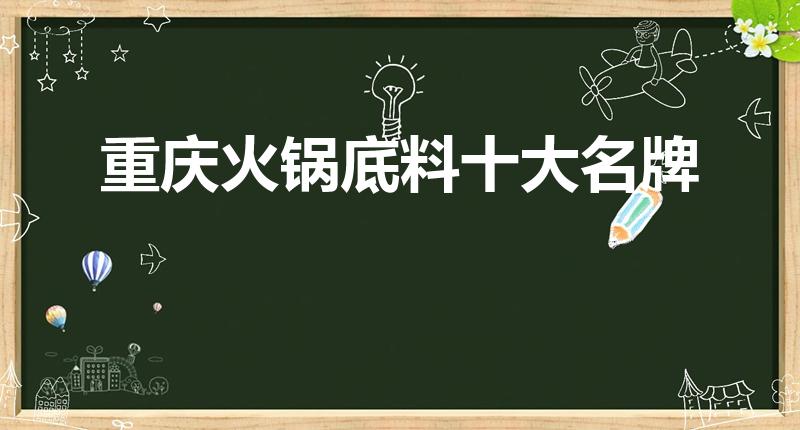 重庆火锅底料十大名牌（重庆出名的火锅底料牌子）