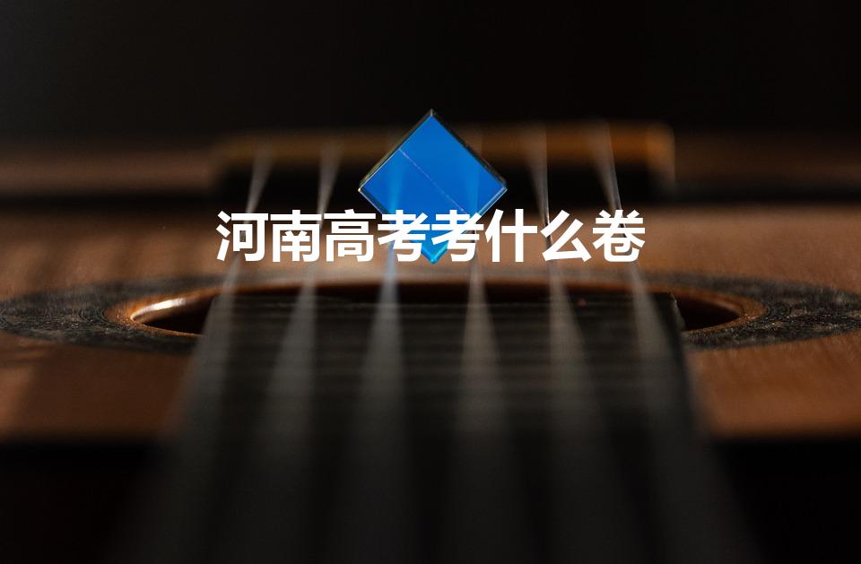 河南高考考什么卷（河南高考什么卷子）