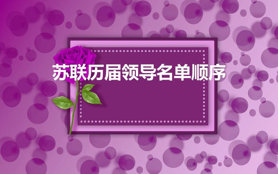 苏联历届领导名单顺序（苏联历届领导名单的顺序是怎么样的）