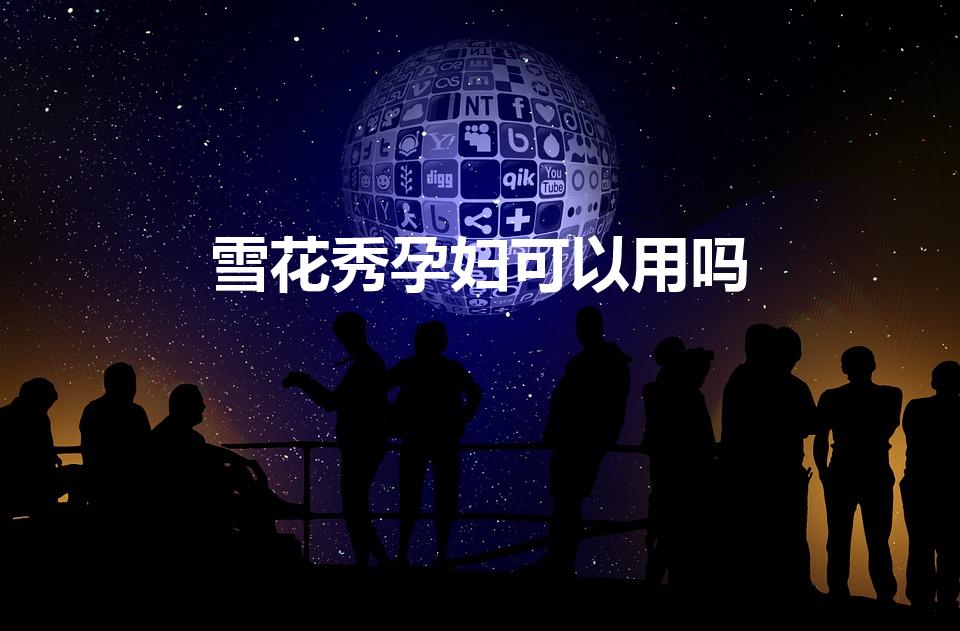 雪花秀孕妇可以用吗（孕妇可以用雪花秀护肤品吗）