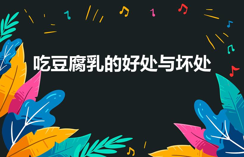 吃豆腐乳的好处与坏处（吃腐乳有什么坏处和好处）