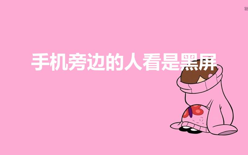 手机旁边的人看是黑屏（手机从侧面看是黑屏怎么设置）