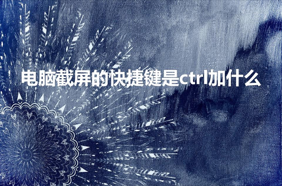 电脑截屏的快捷键是ctrl加什么
