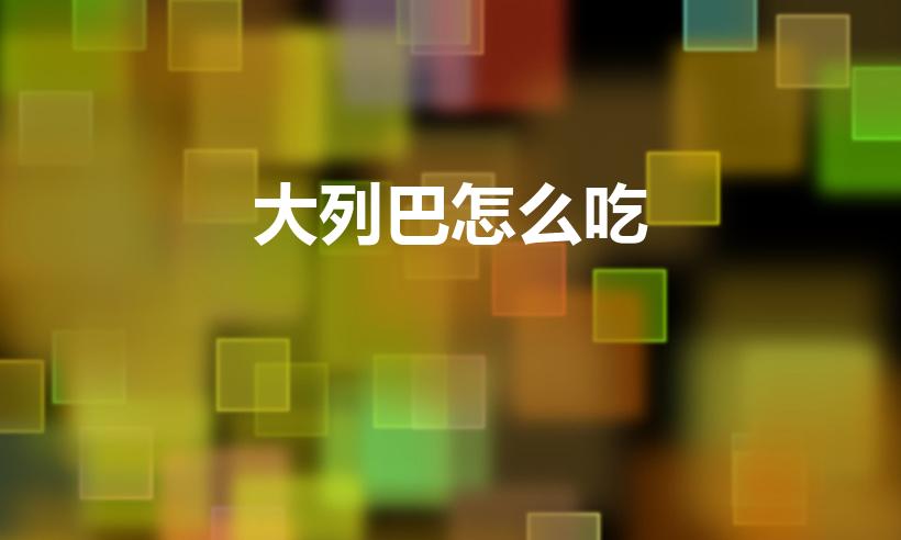 大列巴怎么吃（大列巴怎么吃才好吃）