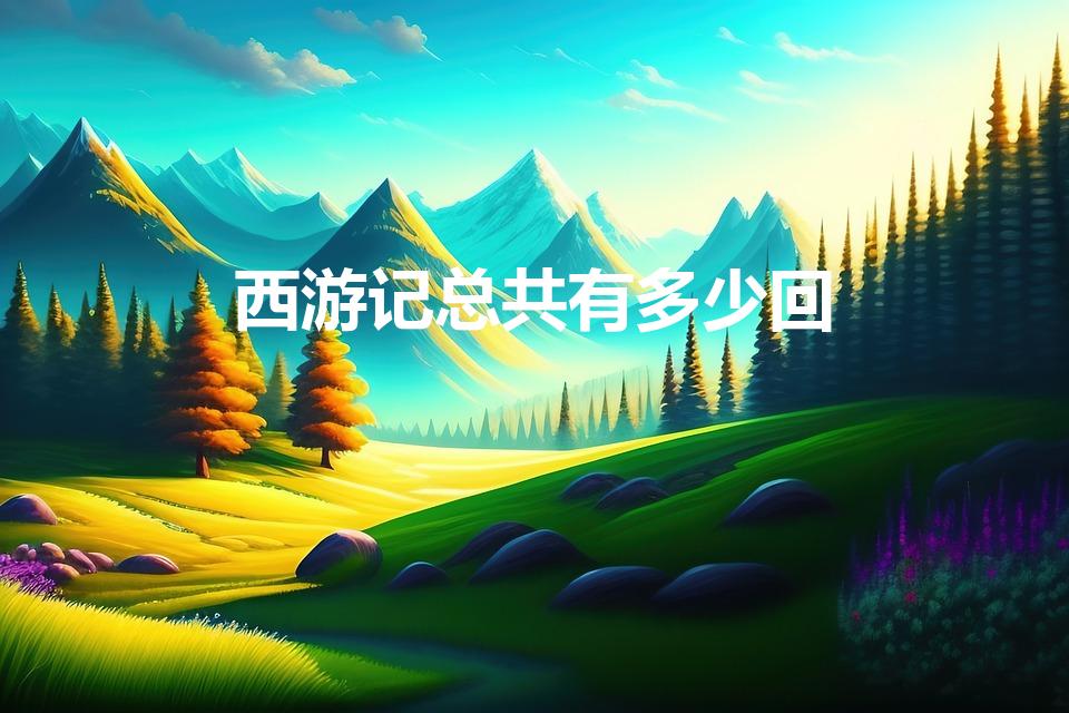 西游记总共有多少回（《西游记》一共有多少回）