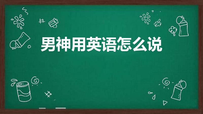 男神用英语怎么说（男神英文怎么写啊）