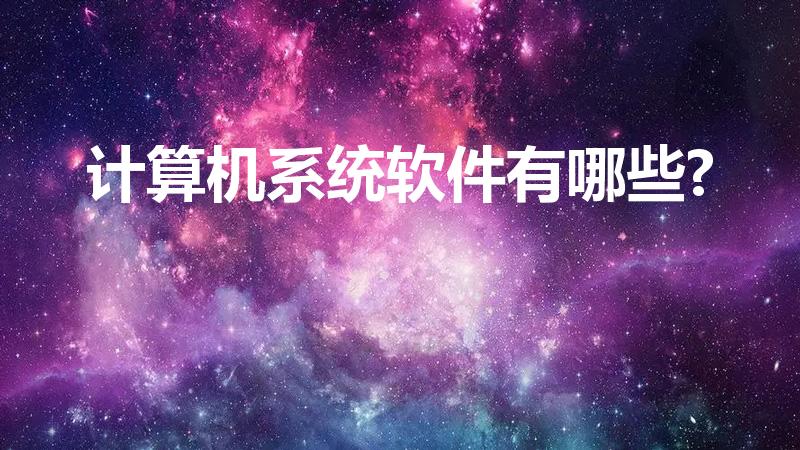 计算机系统软件有哪些?（属于系统软件的有哪些）