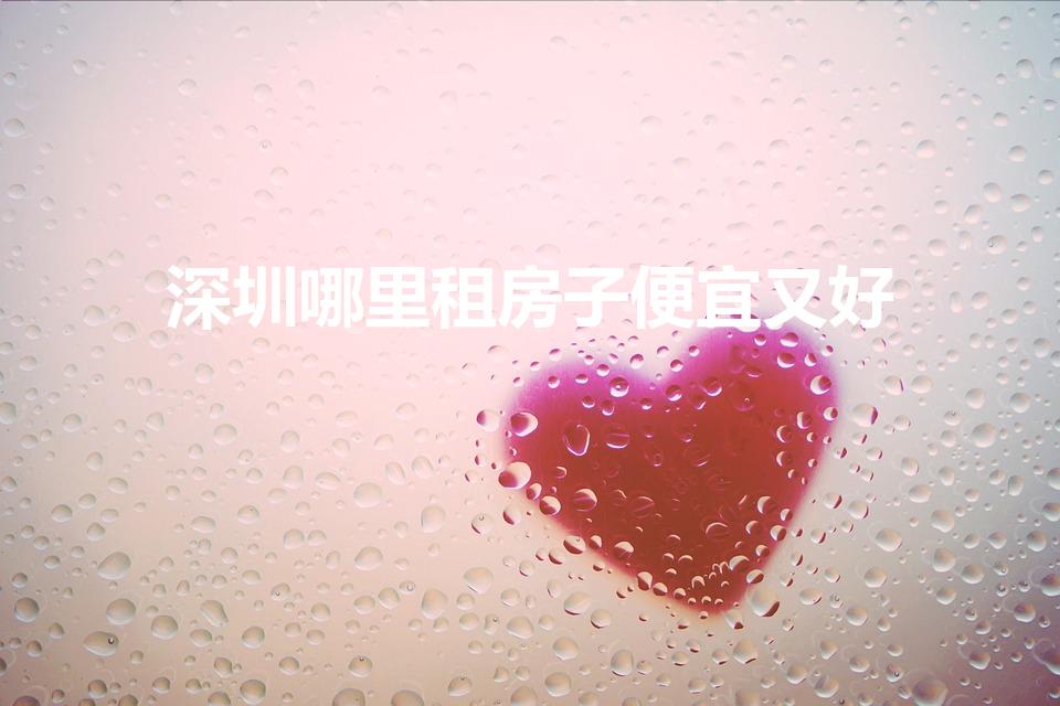 深圳哪里租房子便宜又好（深圳租房租哪里好）