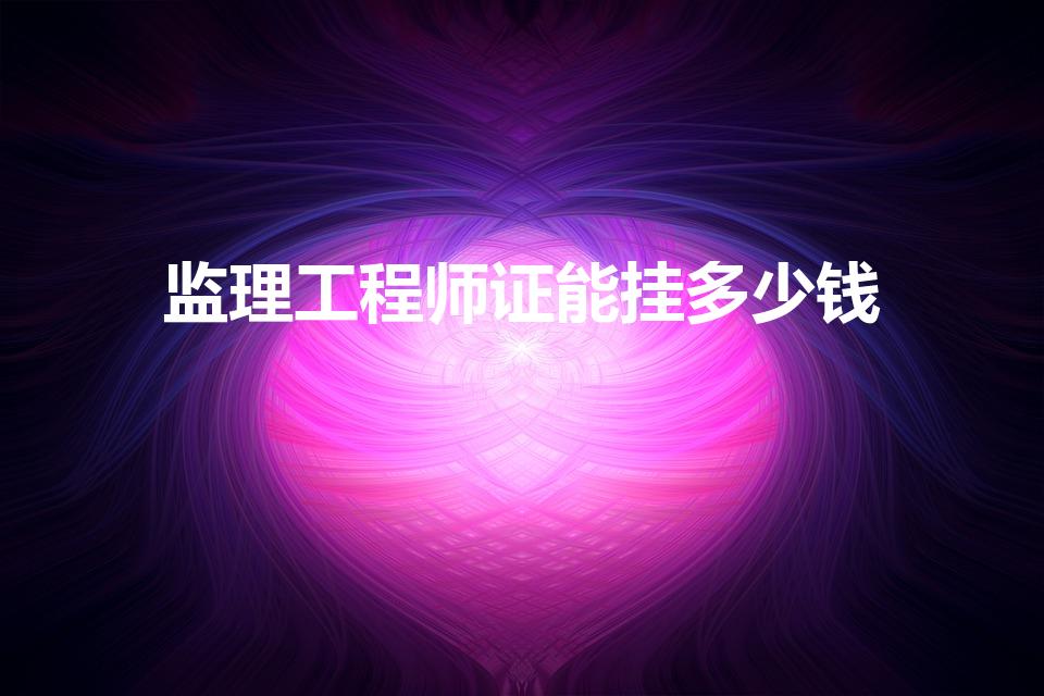 监理工程师证能挂多少钱（监理工程师挂靠费用）