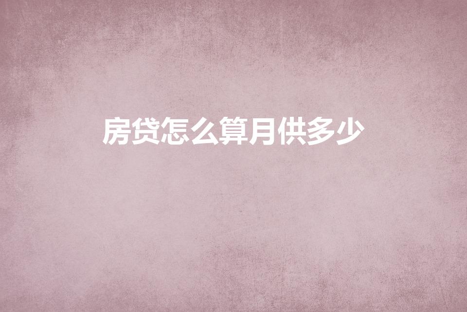房贷怎么算月供多少（怎样计算房贷月供）
