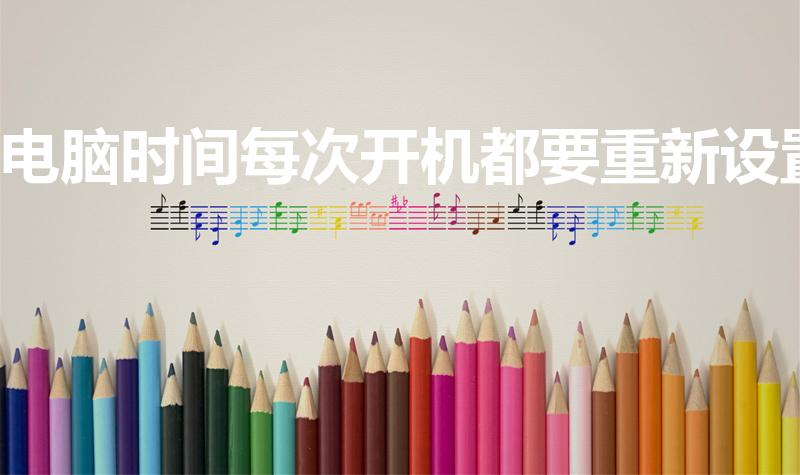 电脑时间每次开机都要重新设置