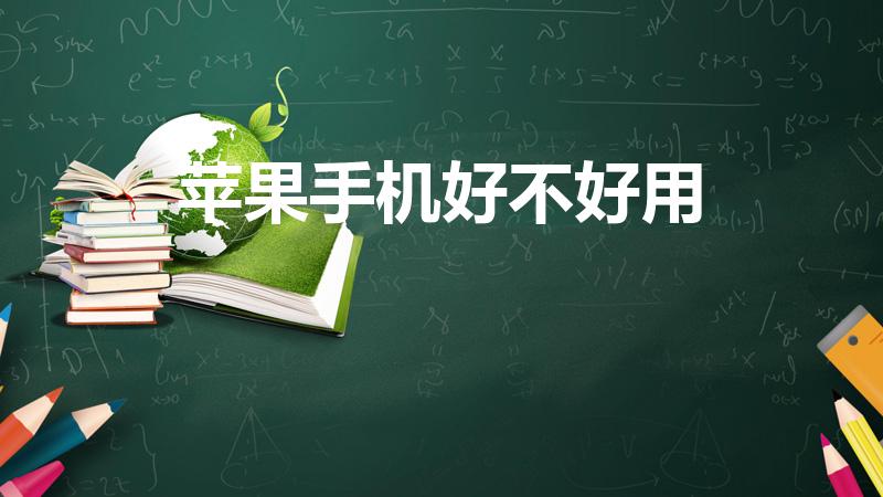 苹果手机好不好用（你觉得苹果手机怎么样）